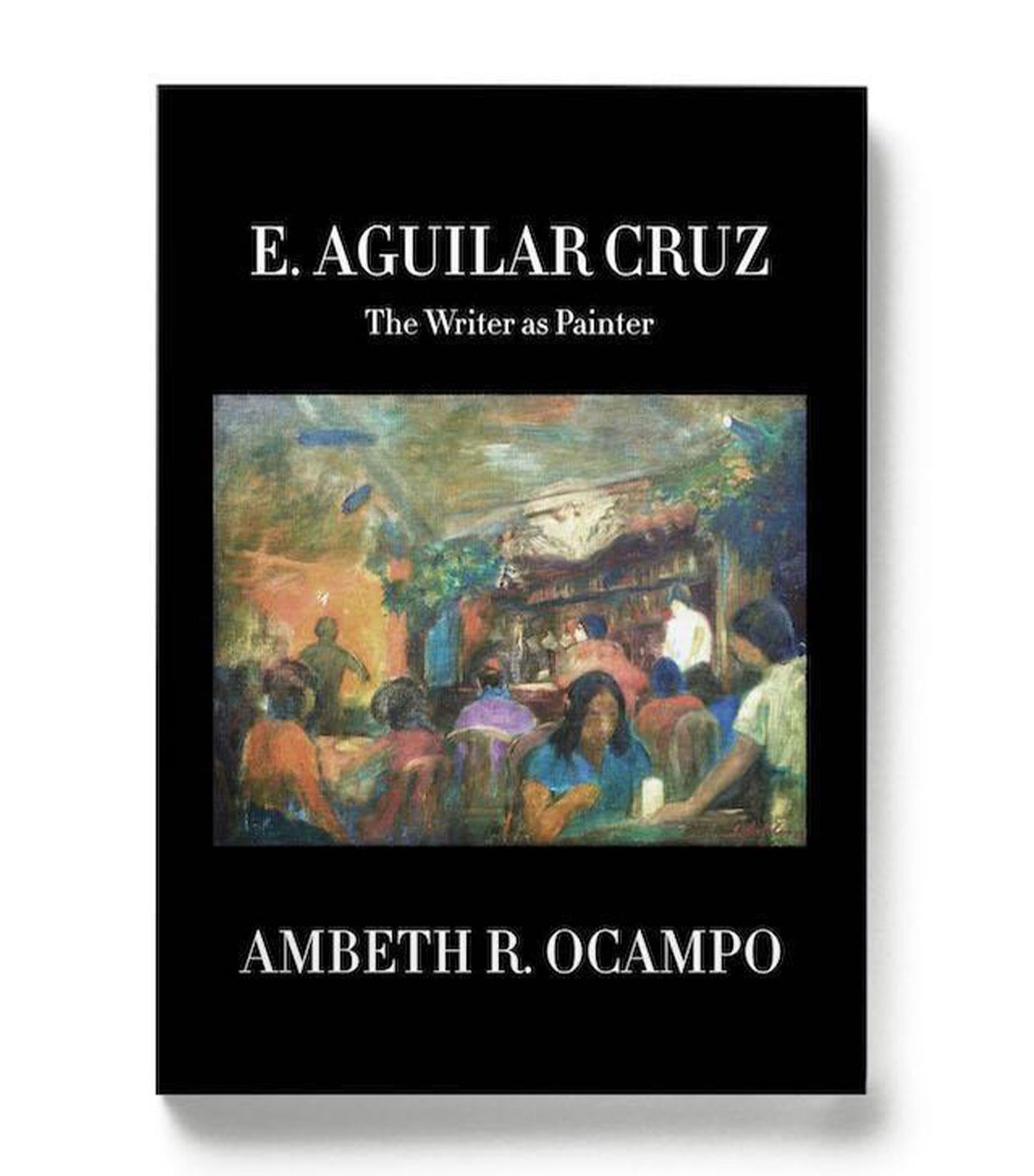 E. Aguilar Cruz: The Writer as Painter by Ambeth R. Ocampo